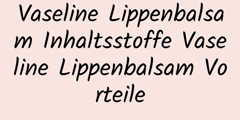 Vaseline Lippenbalsam Inhaltsstoffe Vaseline Lippenbalsam Vorteile