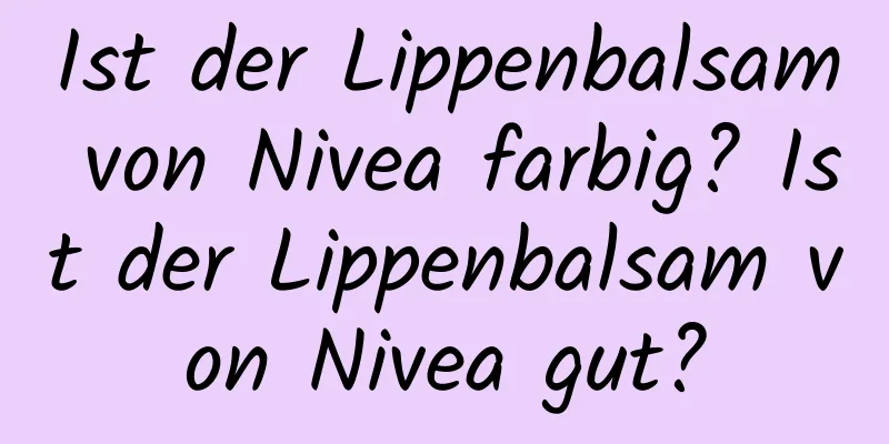 Ist der Lippenbalsam von Nivea farbig? Ist der Lippenbalsam von Nivea gut?