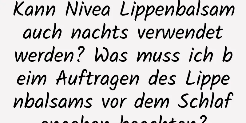 Kann Nivea Lippenbalsam auch nachts verwendet werden? Was muss ich beim Auftragen des Lippenbalsams vor dem Schlafengehen beachten?