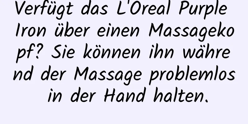 Verfügt das L'Oreal Purple Iron über einen Massagekopf? Sie können ihn während der Massage problemlos in der Hand halten.