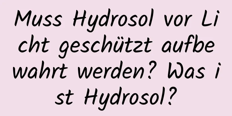 Muss Hydrosol vor Licht geschützt aufbewahrt werden? Was ist Hydrosol?