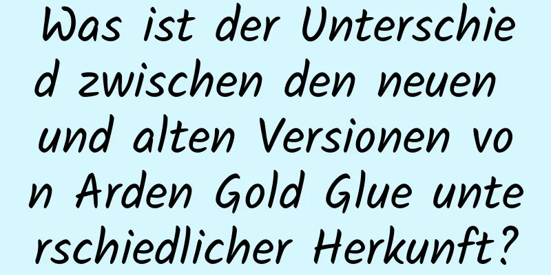 Was ist der Unterschied zwischen den neuen und alten Versionen von Arden Gold Glue unterschiedlicher Herkunft?