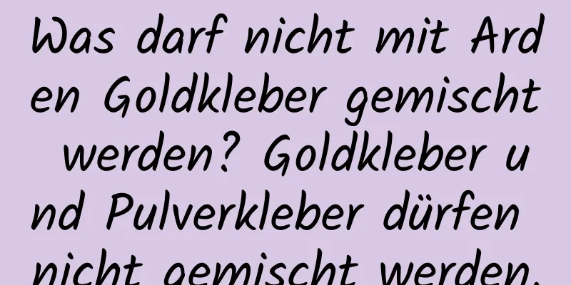 Was darf nicht mit Arden Goldkleber gemischt werden? Goldkleber und Pulverkleber dürfen nicht gemischt werden.