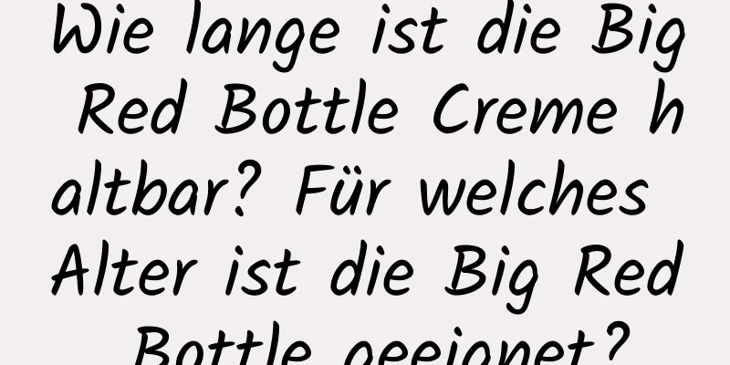 Wie lange ist die Big Red Bottle Creme haltbar? Für welches Alter ist die Big Red Bottle geeignet?