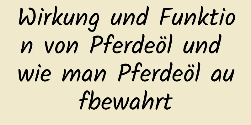 Wirkung und Funktion von Pferdeöl und wie man Pferdeöl aufbewahrt