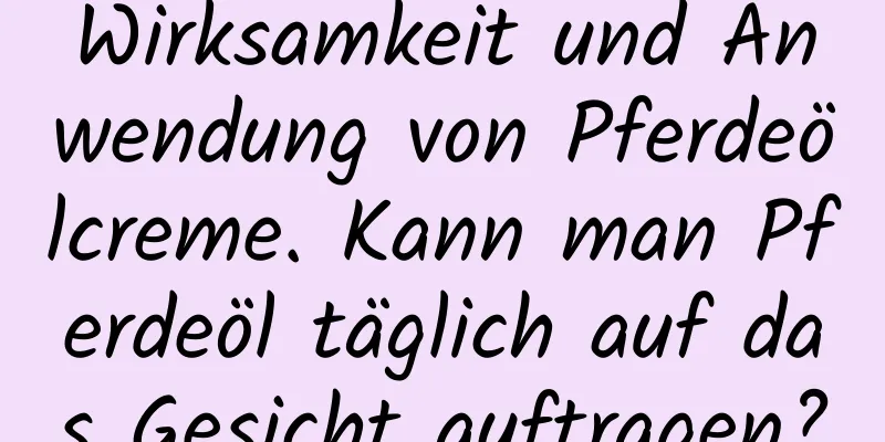Wirksamkeit und Anwendung von Pferdeölcreme. Kann man Pferdeöl täglich auf das Gesicht auftragen?