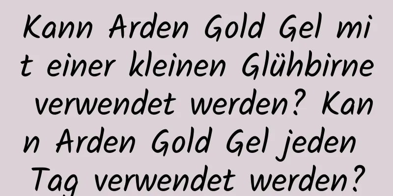 Kann Arden Gold Gel mit einer kleinen Glühbirne verwendet werden? Kann Arden Gold Gel jeden Tag verwendet werden?