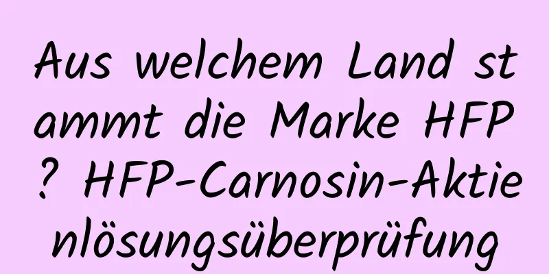 Aus welchem ​​Land stammt die Marke HFP? HFP-Carnosin-Aktienlösungsüberprüfung