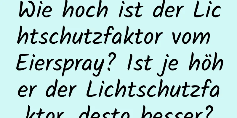 Wie hoch ist der Lichtschutzfaktor vom Eierspray? Ist je höher der Lichtschutzfaktor, desto besser?