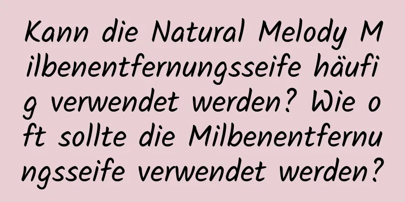 Kann die Natural Melody Milbenentfernungsseife häufig verwendet werden? Wie oft sollte die Milbenentfernungsseife verwendet werden?