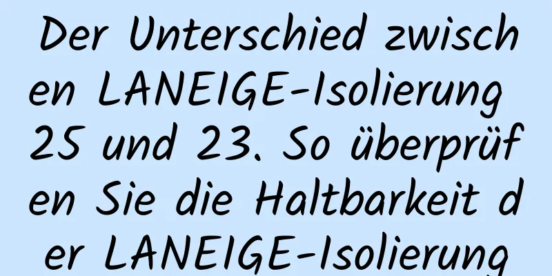 Der Unterschied zwischen LANEIGE-Isolierung 25 und 23. So überprüfen Sie die Haltbarkeit der LANEIGE-Isolierung