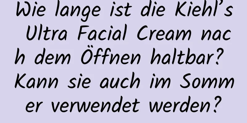 Wie lange ist die Kiehl’s Ultra Facial Cream nach dem Öffnen haltbar? Kann sie auch im Sommer verwendet werden?