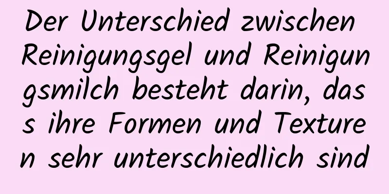 Der Unterschied zwischen Reinigungsgel und Reinigungsmilch besteht darin, dass ihre Formen und Texturen sehr unterschiedlich sind