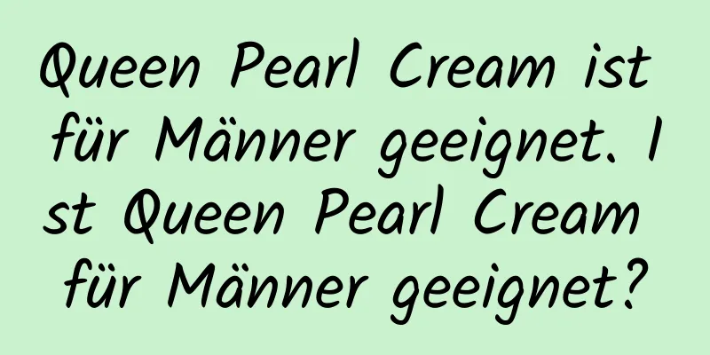 Queen Pearl Cream ist für Männer geeignet. Ist Queen Pearl Cream für Männer geeignet?
