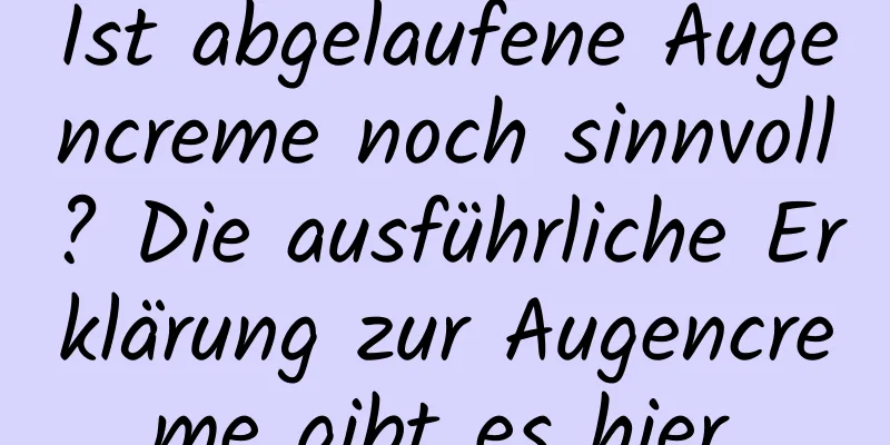 Ist abgelaufene Augencreme noch sinnvoll? Die ausführliche Erklärung zur Augencreme gibt es hier.