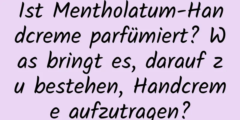 Ist Mentholatum-Handcreme parfümiert? Was bringt es, darauf zu bestehen, Handcreme aufzutragen?