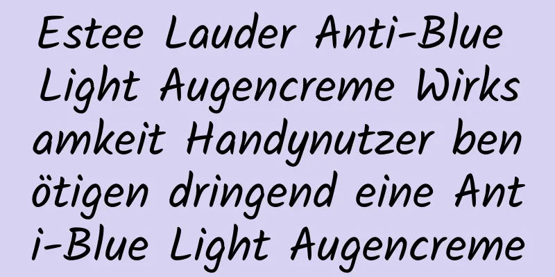 Estee Lauder Anti-Blue Light Augencreme Wirksamkeit Handynutzer benötigen dringend eine Anti-Blue Light Augencreme