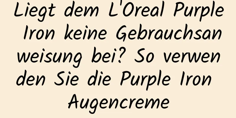 Liegt dem L'Oreal Purple Iron keine Gebrauchsanweisung bei? So verwenden Sie die Purple Iron Augencreme