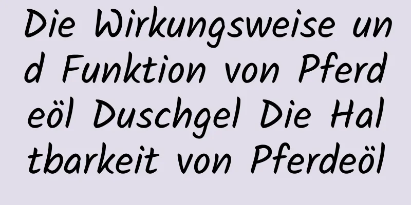 Die Wirkungsweise und Funktion von Pferdeöl Duschgel Die Haltbarkeit von Pferdeöl
