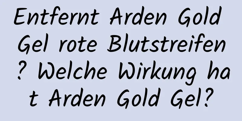 Entfernt Arden Gold Gel rote Blutstreifen? Welche Wirkung hat Arden Gold Gel?
