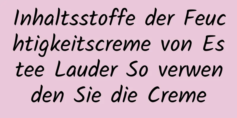 Inhaltsstoffe der Feuchtigkeitscreme von Estee Lauder So verwenden Sie die Creme