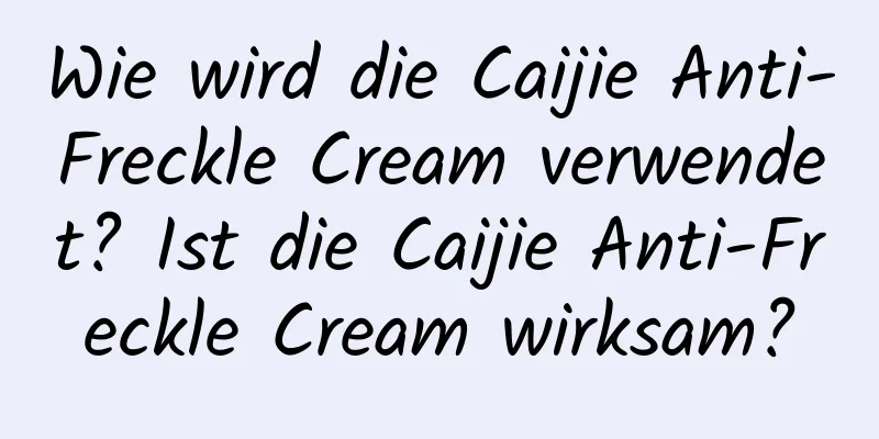 Wie wird die Caijie Anti-Freckle Cream verwendet? Ist die Caijie Anti-Freckle Cream wirksam?