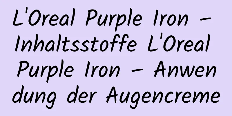 L'Oreal Purple Iron – Inhaltsstoffe L'Oreal Purple Iron – Anwendung der Augencreme