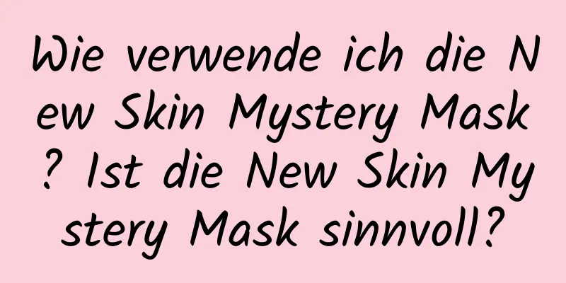 Wie verwende ich die New Skin Mystery Mask? Ist die New Skin Mystery Mask sinnvoll?