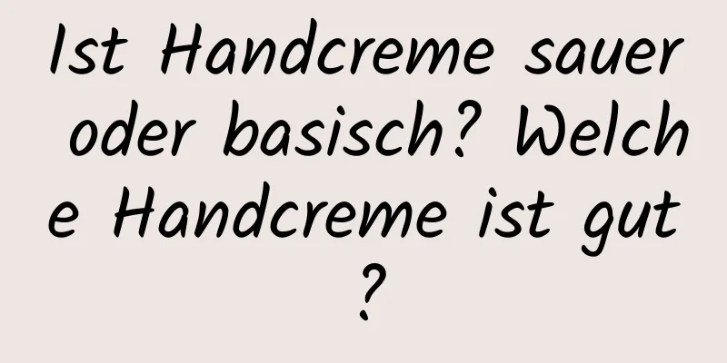 Ist Handcreme sauer oder basisch? Welche Handcreme ist gut?