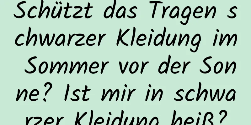 Schützt das Tragen schwarzer Kleidung im Sommer vor der Sonne? Ist mir in schwarzer Kleidung heiß?