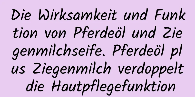 Die Wirksamkeit und Funktion von Pferdeöl und Ziegenmilchseife. Pferdeöl plus Ziegenmilch verdoppelt die Hautpflegefunktion
