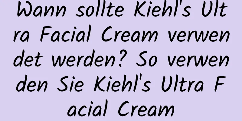 Wann sollte Kiehl's Ultra Facial Cream verwendet werden? So verwenden Sie Kiehl's Ultra Facial Cream
