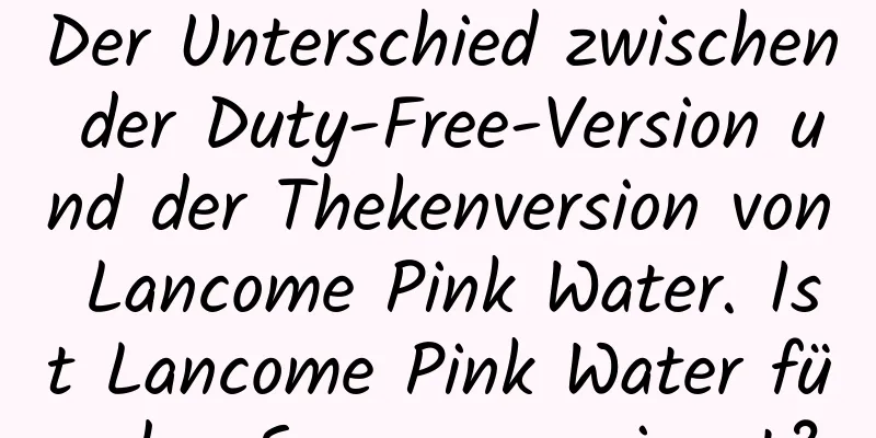 Der Unterschied zwischen der Duty-Free-Version und der Thekenversion von Lancome Pink Water. Ist Lancome Pink Water für den Sommer geeignet?