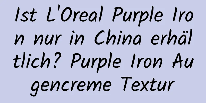 Ist L'Oreal Purple Iron nur in China erhältlich? Purple Iron Augencreme Textur