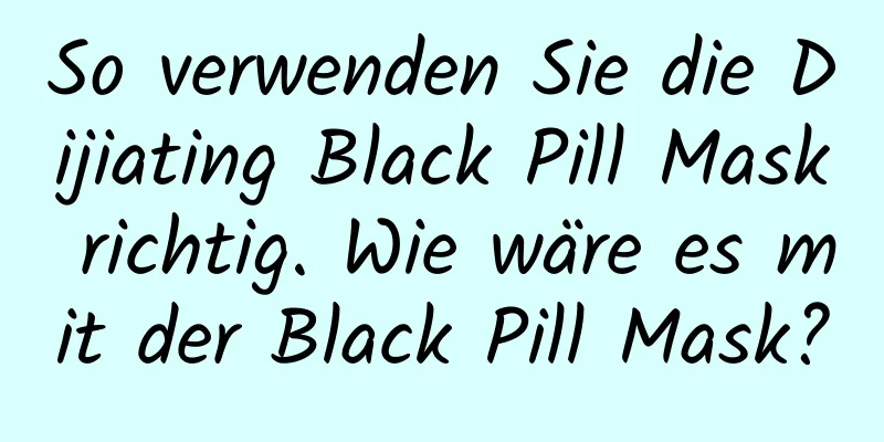 So verwenden Sie die Dijiating Black Pill Mask richtig. Wie wäre es mit der Black Pill Mask?