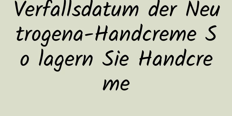 Verfallsdatum der Neutrogena-Handcreme So lagern Sie Handcreme