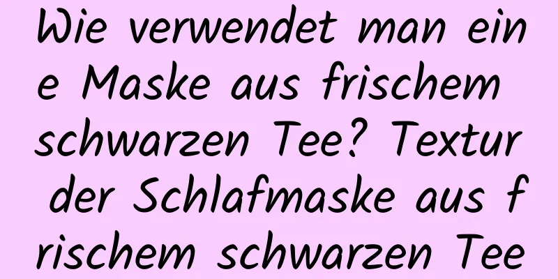 Wie verwendet man eine Maske aus frischem schwarzen Tee? Textur der Schlafmaske aus frischem schwarzen Tee
