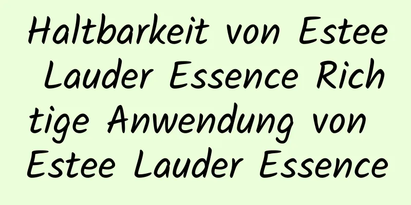 Haltbarkeit von Estee Lauder Essence Richtige Anwendung von Estee Lauder Essence