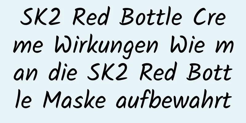 SK2 Red Bottle Creme Wirkungen Wie man die SK2 Red Bottle Maske aufbewahrt