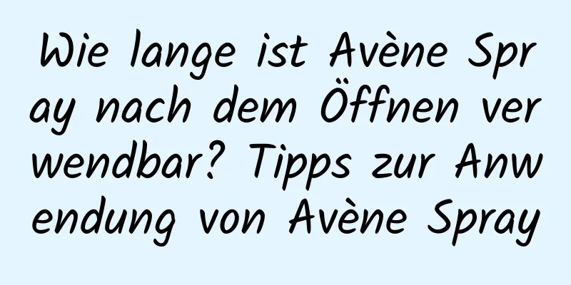 Wie lange ist Avène Spray nach dem Öffnen verwendbar? Tipps zur Anwendung von Avène Spray