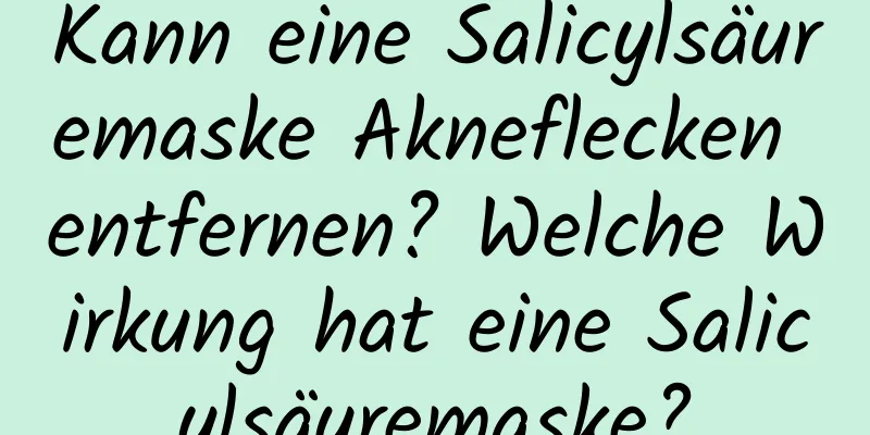 Kann eine Salicylsäuremaske Akneflecken entfernen? Welche Wirkung hat eine Salicylsäuremaske?
