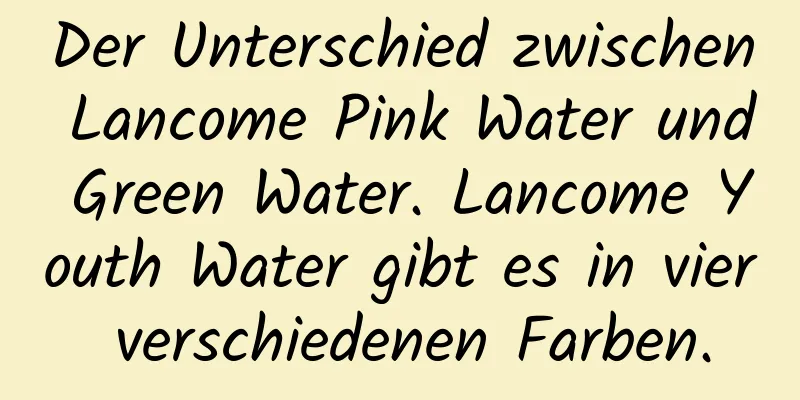 Der Unterschied zwischen Lancome Pink Water und Green Water. Lancome Youth Water gibt es in vier verschiedenen Farben.