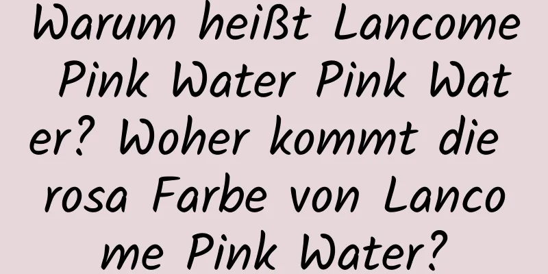 Warum heißt Lancome Pink Water Pink Water? Woher kommt die rosa Farbe von Lancome Pink Water?