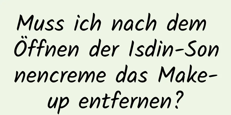 Muss ich nach dem Öffnen der Isdin-Sonnencreme das Make-up entfernen?