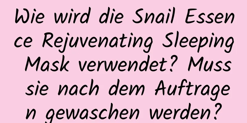 Wie wird die Snail Essence Rejuvenating Sleeping Mask verwendet? Muss sie nach dem Auftragen gewaschen werden?