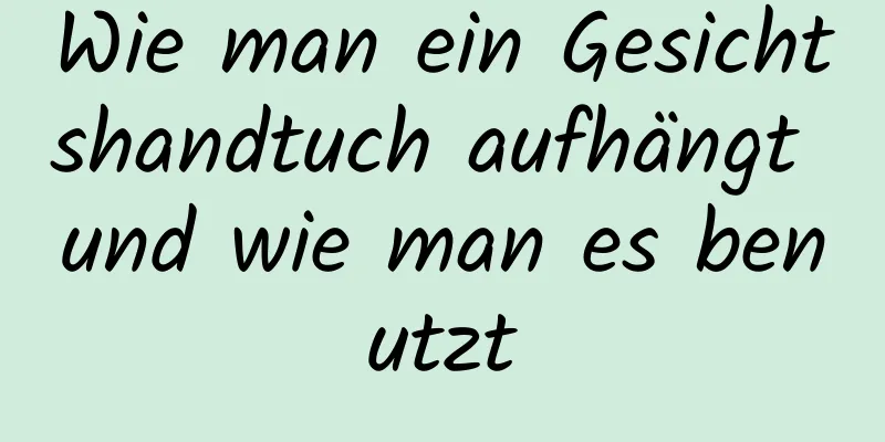 Wie man ein Gesichtshandtuch aufhängt und wie man es benutzt