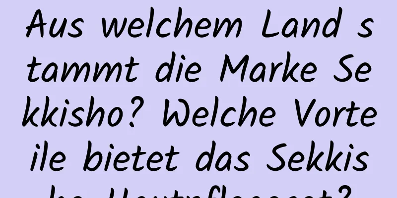 Aus welchem ​​Land stammt die Marke Sekkisho? Welche Vorteile bietet das Sekkisho-Hautpflegeset?