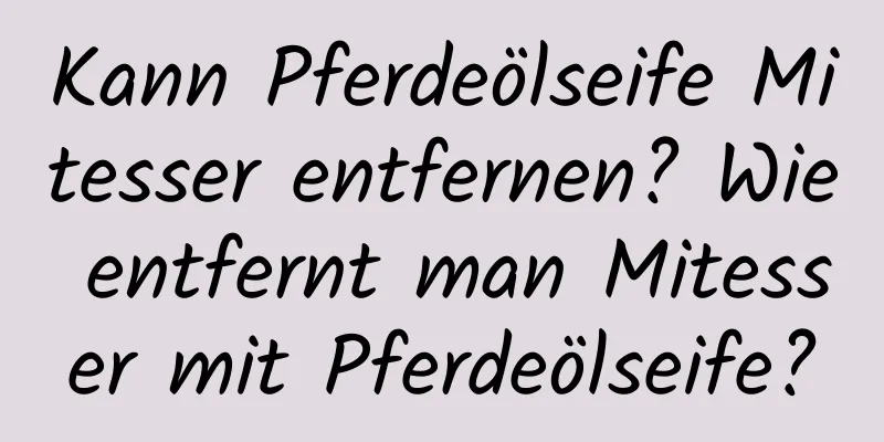 Kann Pferdeölseife Mitesser entfernen? Wie entfernt man Mitesser mit Pferdeölseife?
