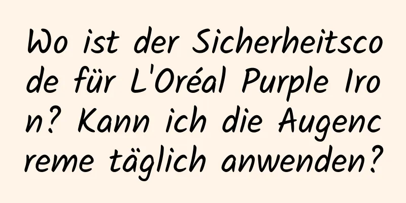 Wo ist der Sicherheitscode für L'Oréal Purple Iron? Kann ich die Augencreme täglich anwenden?