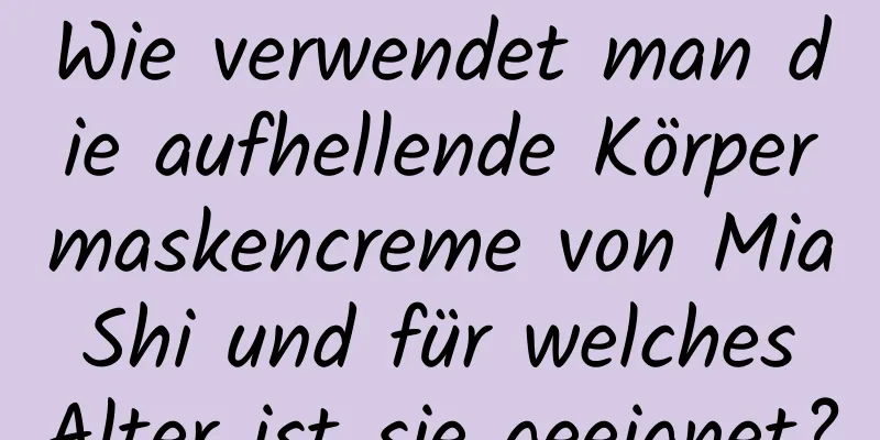 Wie verwendet man die aufhellende Körpermaskencreme von Mia Shi und für welches Alter ist sie geeignet?